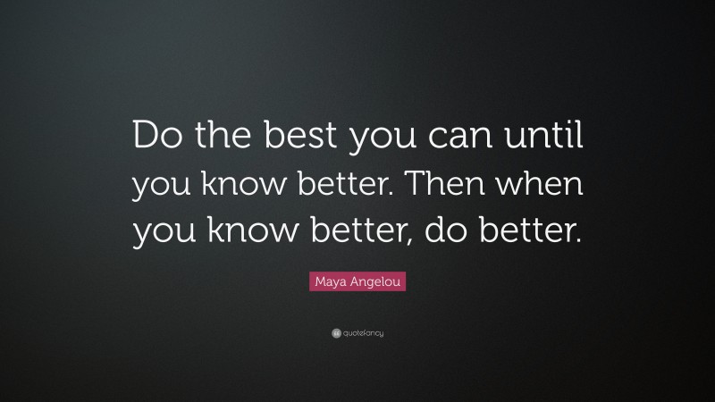 Maya Angelou Quote: “Do the best you can until you know better. Then ...