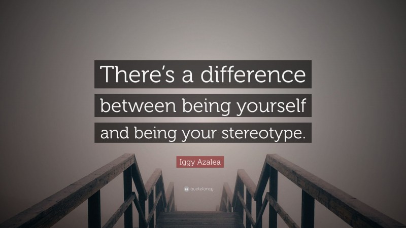 Iggy Azalea Quote: “There’s a difference between being yourself and being your stereotype.”