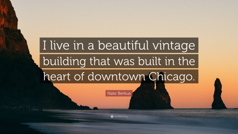 Nate Berkus Quote: “I live in a beautiful vintage building that was built in the heart of downtown Chicago.”