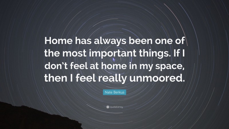 Nate Berkus Quote: “Home has always been one of the most important things. If I don’t feel at home in my space, then I feel really unmoored.”
