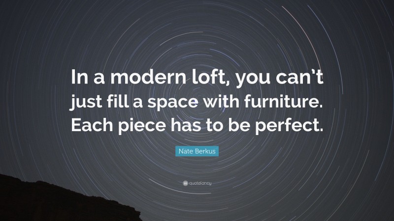 Nate Berkus Quote: “In a modern loft, you can’t just fill a space with furniture. Each piece has to be perfect.”