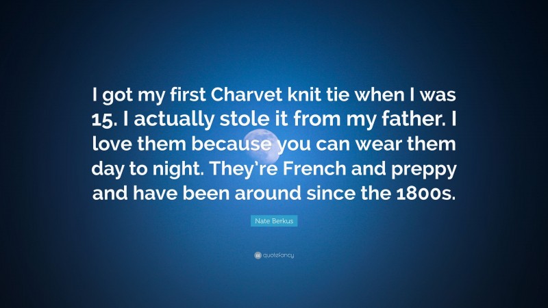 Nate Berkus Quote: “I got my first Charvet knit tie when I was 15. I actually stole it from my father. I love them because you can wear them day to night. They’re French and preppy and have been around since the 1800s.”