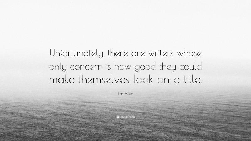 Len Wein Quote: “Unfortunately, there are writers whose only concern is how good they could make themselves look on a title.”