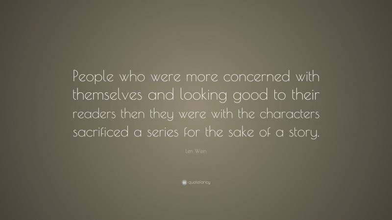 Len Wein Quote: “People who were more concerned with themselves and looking good to their readers then they were with the characters sacrificed a series for the sake of a story.”