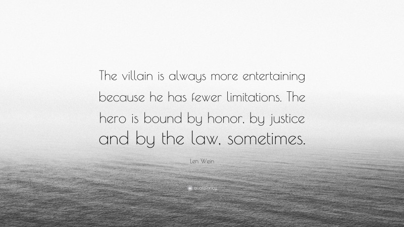 Len Wein Quote: “The villain is always more entertaining because he has fewer limitations. The hero is bound by honor, by justice and by the law, sometimes.”