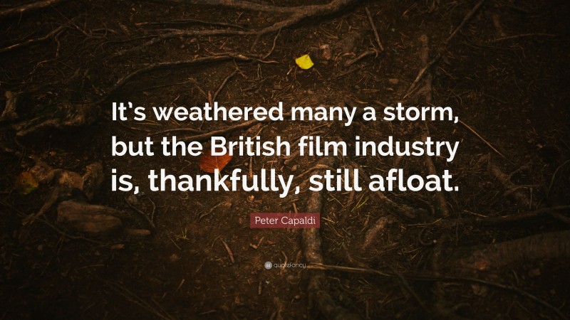 Peter Capaldi Quote: “It’s weathered many a storm, but the British film industry is, thankfully, still afloat.”