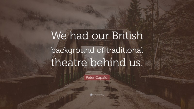 Peter Capaldi Quote: “We had our British background of traditional theatre behind us.”