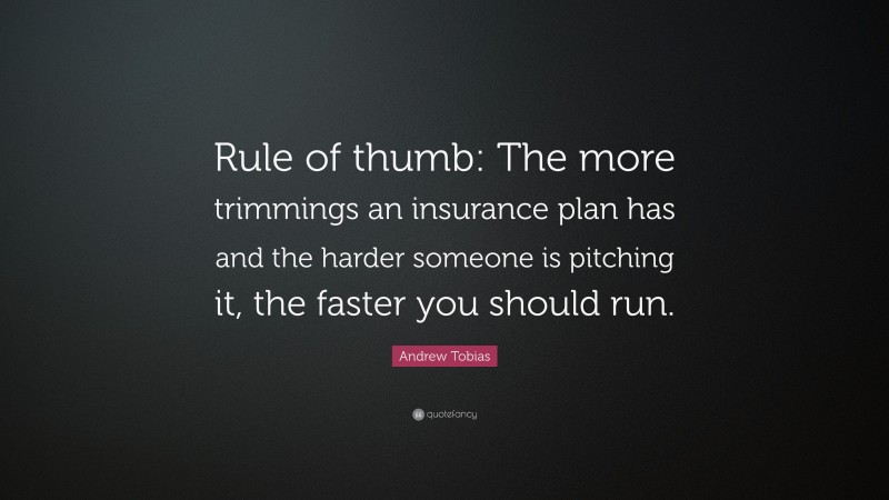 Andrew Tobias Quote: “Rule of thumb: The more trimmings an insurance plan has and the harder someone is pitching it, the faster you should run.”