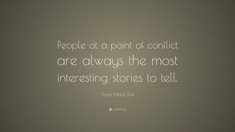 Anne-Marie Duff Quote: “People at a point of conflict are always the most interesting stories to tell.”