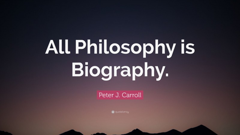 Peter J. Carroll Quote: “All Philosophy is Biography.”