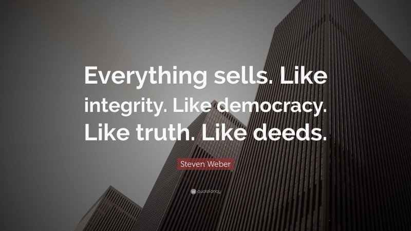 Steven Weber Quote: “Everything sells. Like integrity. Like democracy. Like truth. Like deeds.”
