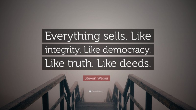 Steven Weber Quote: “Everything sells. Like integrity. Like democracy. Like truth. Like deeds.”