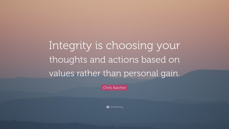 Chris Karcher Quote: “Integrity is choosing your thoughts and actions ...