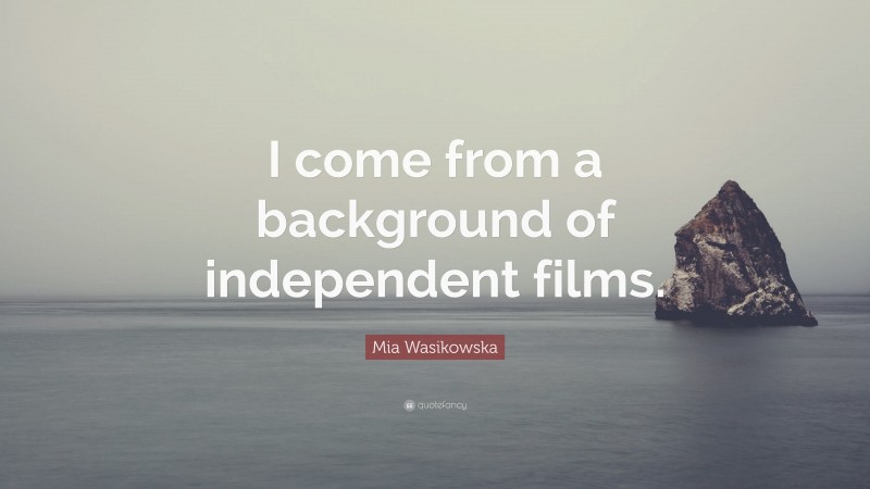 Mia Wasikowska Quote: “I come from a background of independent films.”