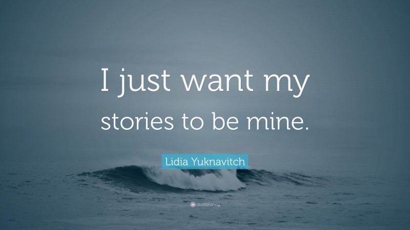 Lidia Yuknavitch Quote: “I just want my stories to be mine.”