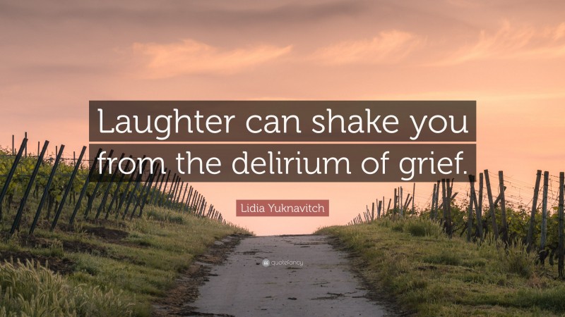 Lidia Yuknavitch Quote: “Laughter can shake you from the delirium of grief.”