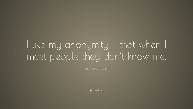 Mia Wasikowska Quote: “I like my anonymity – that when I meet people they don’t know me.”