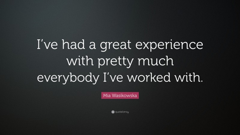 Mia Wasikowska Quote: “I’ve had a great experience with pretty much everybody I’ve worked with.”