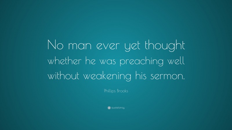 Phillips Brooks Quote: “No man ever yet thought whether he was preaching well without weakening his sermon.”