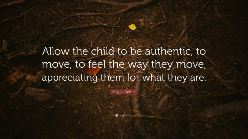 Magda Gerber Quote: “Allow the child to be authentic, to move, to feel the way they move, appreciating them for what they are.”