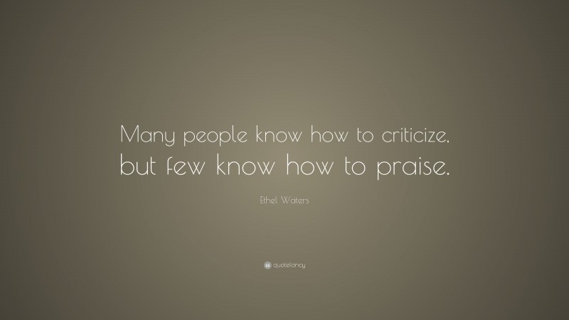 Ethel Waters Quote: “Many people know how to criticize, but few know how to praise.”