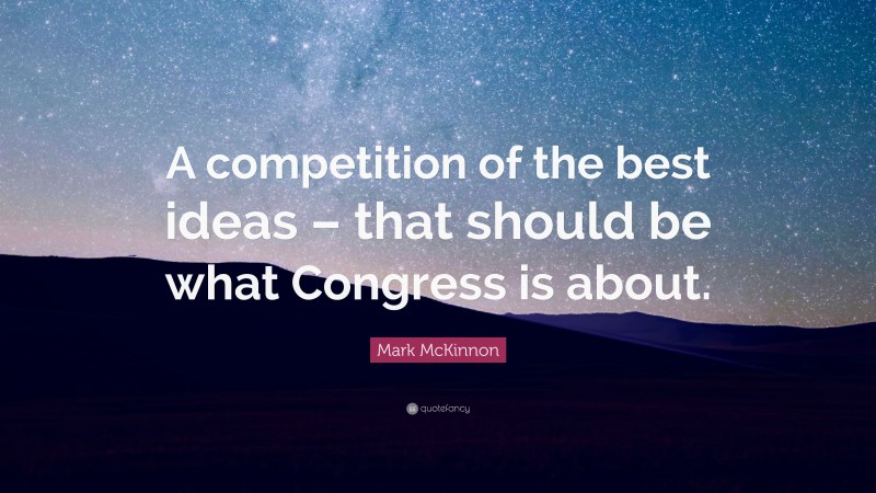 Mark McKinnon Quote: “A competition of the best ideas – that should be what Congress is about.”