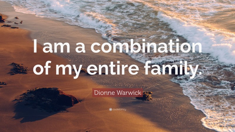 Dionne Warwick Quote: “I am a combination of my entire family.”