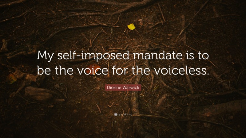 Dionne Warwick Quote: “My self-imposed mandate is to be the voice for the voiceless.”