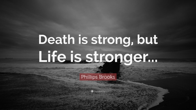 Phillips Brooks Quote: “Death is strong, but Life is stronger...”