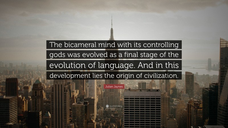 Julian Jaynes Quote: “The bicameral mind with its controlling gods was evolved as a final stage of the evolution of language. And in this development lies the origin of civilization.”
