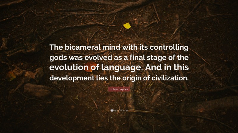 Julian Jaynes Quote: “The bicameral mind with its controlling gods was evolved as a final stage of the evolution of language. And in this development lies the origin of civilization.”