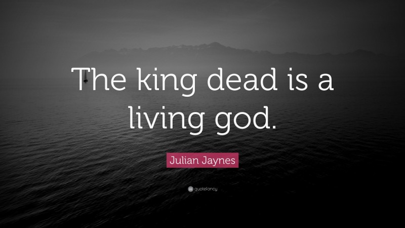 Julian Jaynes Quote: “The king dead is a living god.”