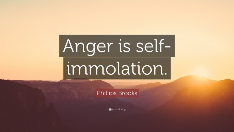 Phillips Brooks Quote: “Anger is self-immolation.”
