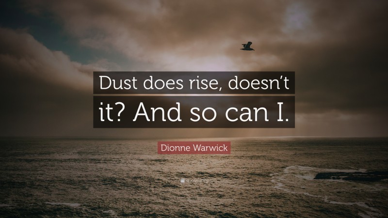 Dionne Warwick Quote: “Dust does rise, doesn’t it? And so can I.”