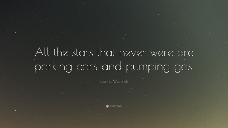 Dionne Warwick Quote: “All the stars that never were are parking cars and pumping gas.”