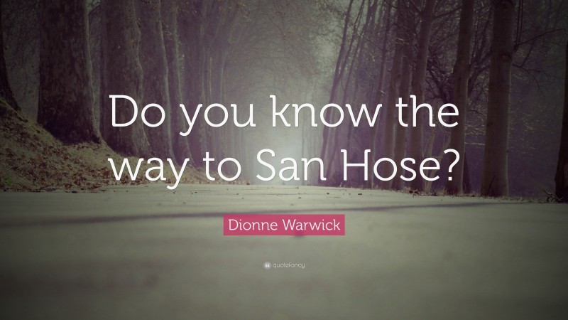 Dionne Warwick Quote: “Do you know the way to San Hose?”