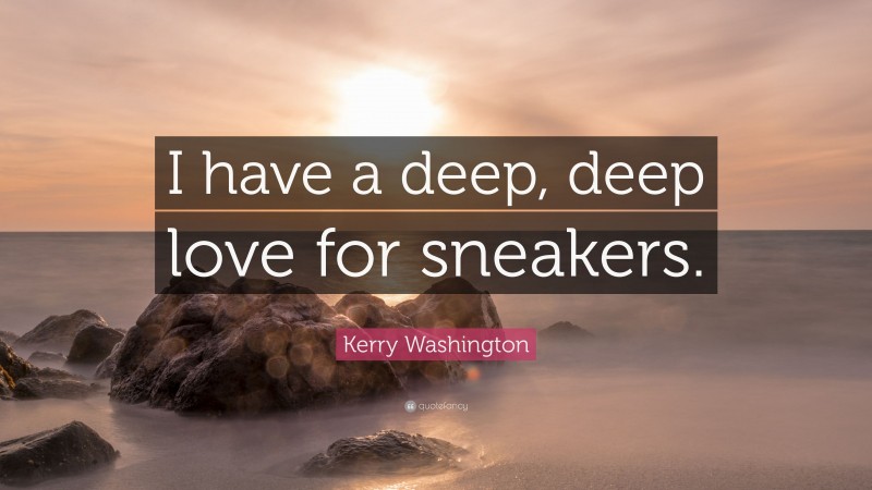 Kerry Washington Quote: “I have a deep, deep love for sneakers.”