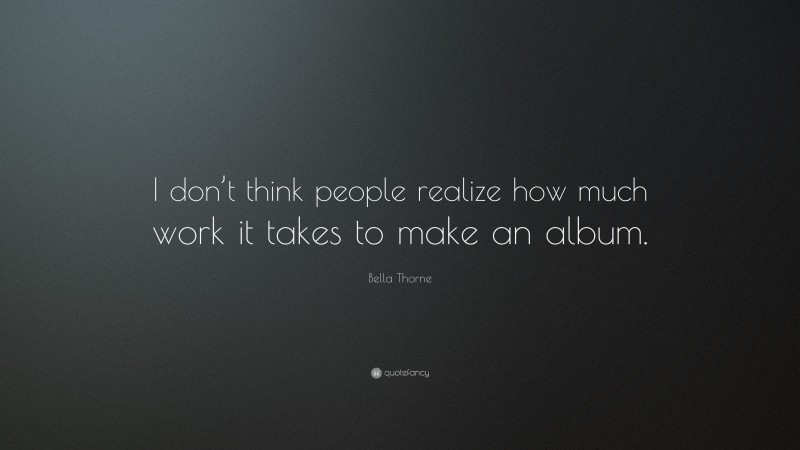 Bella Thorne Quote: “I don’t think people realize how much work it takes to make an album.”