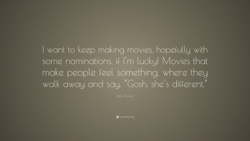 Bella Thorne Quote: “I want to keep making movies, hopefully with some nominations, if I’m lucky! Movies that make people feel something, where they walk away and say, “Gosh, she’s different.””