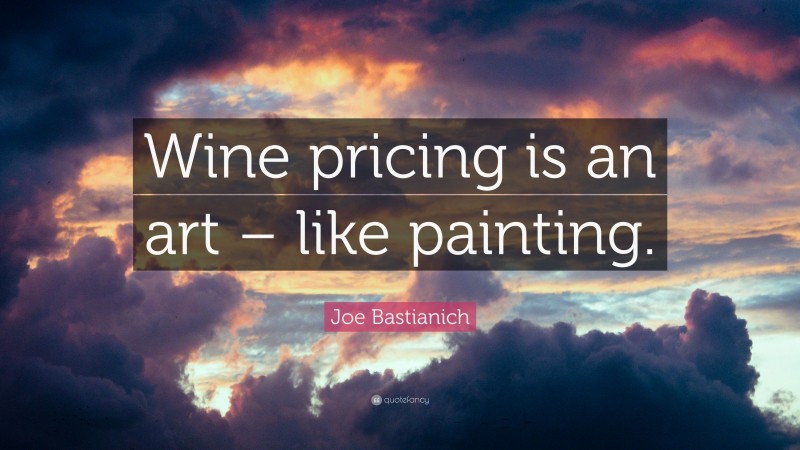 Joe Bastianich Quote: “Wine pricing is an art – like painting.”
