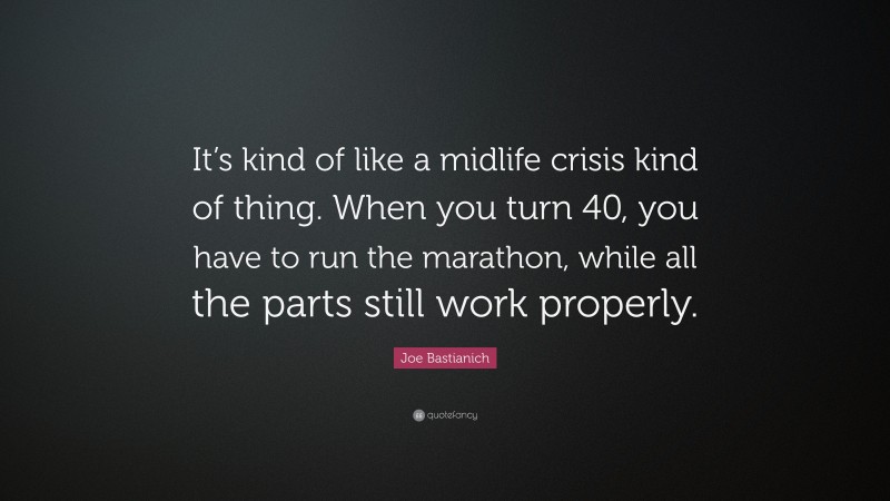 Joe Bastianich Quote: “It’s kind of like a midlife crisis kind of thing. When you turn 40, you have to run the marathon, while all the parts still work properly.”