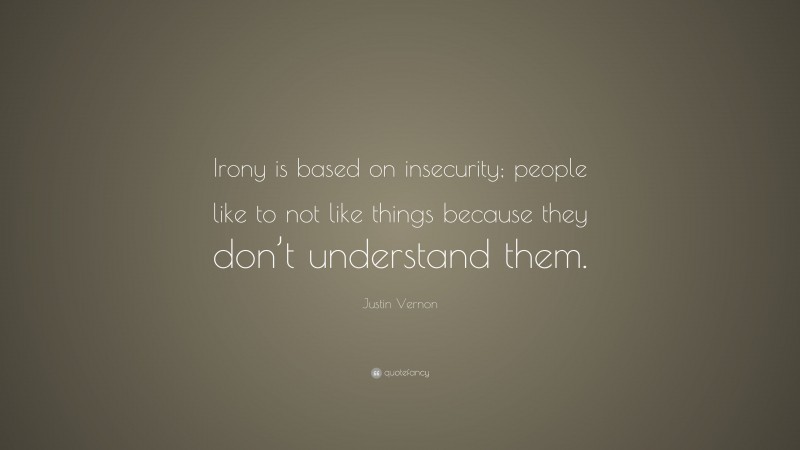 Justin Vernon Quote: “Irony is based on insecurity; people like to not like things because they don’t understand them.”