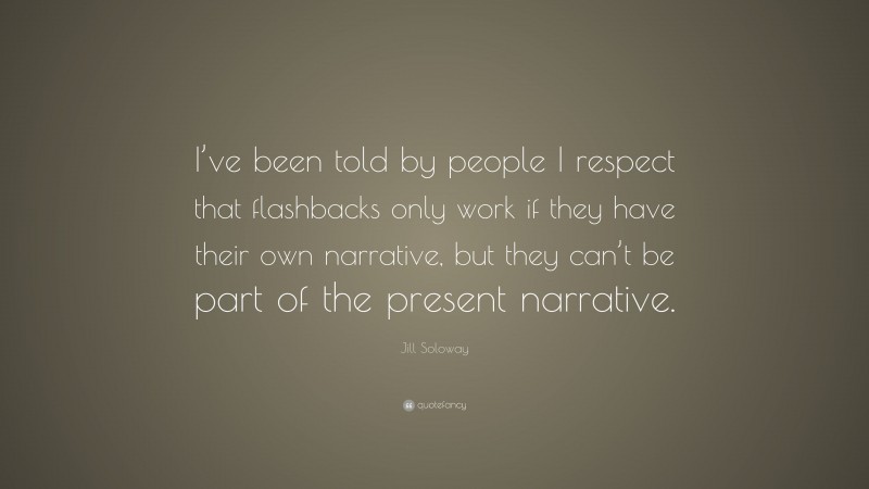 Jill Soloway Quote: “I’ve been told by people I respect that flashbacks only work if they have their own narrative, but they can’t be part of the present narrative.”