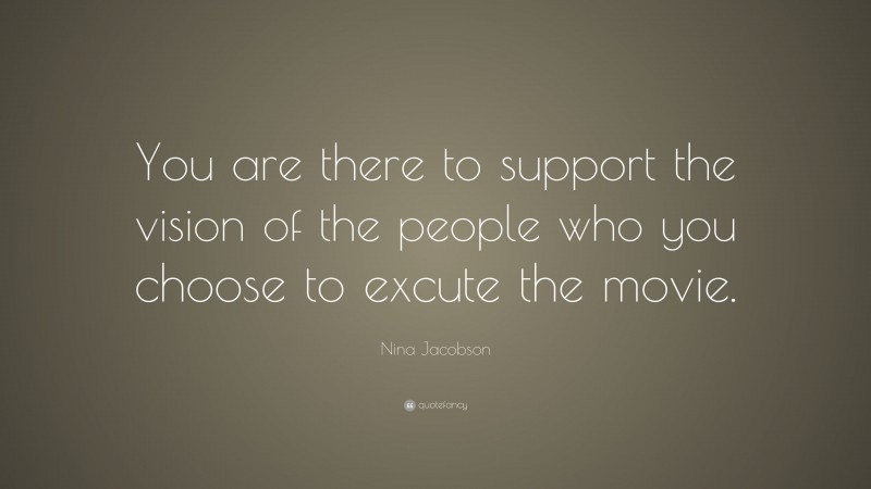 Nina Jacobson Quote: “You are there to support the vision of the people who you choose to excute the movie.”