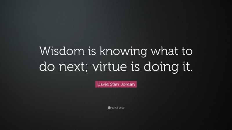 David Starr Jordan Quote: “Wisdom is knowing what to do next; virtue is ...