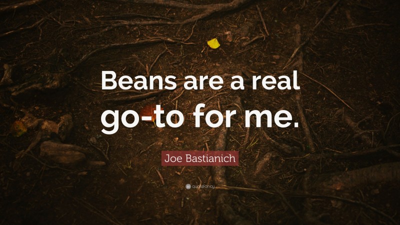Joe Bastianich Quote: “Beans are a real go-to for me.”