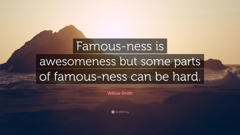 Willow Smith Quote: “Famous-ness is awesomeness but some parts of famous-ness can be hard.”