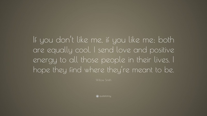 Willow Smith Quote: “If you don’t like me, if you like me; both are equally cool. I send love and positive energy to all those people in their lives. I hope they find where they’re meant to be.”
