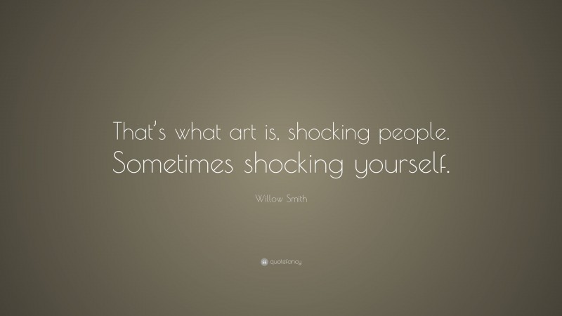 Willow Smith Quote: “That’s what art is, shocking people. Sometimes shocking yourself.”