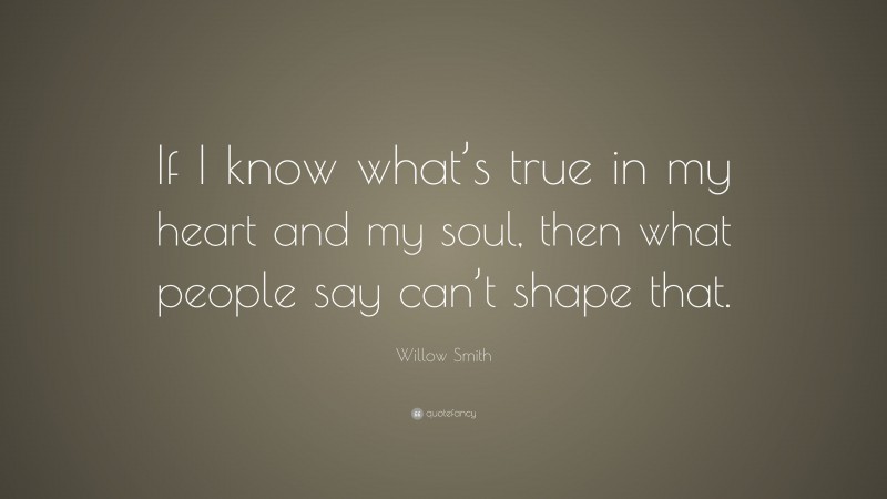 Willow Smith Quote: “If I know what’s true in my heart and my soul, then what people say can’t shape that.”
